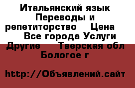 Итальянский язык.Переводы и репетиторство. › Цена ­ 600 - Все города Услуги » Другие   . Тверская обл.,Бологое г.